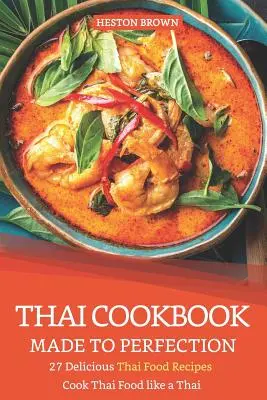 Thajská kuchárska kniha dotiahnutá do dokonalosti: 27 lahodných receptov na thajské jedlá - varte thajské jedlá ako Thajčan - Thai Cookbook Made to Perfection: 27 Delicious Thai Food Recipes - Cook Thai Food Like a Thai