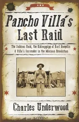 Posledný nájazd Pancho Villu: Nájazd na Sabinas, únos Karla Haegelina a Villova kapitulácia v mexickej revolúcii - Pancho Villa's Last Raid: The Sabinas Raid, the Kidnapping of Karl Haegelin, and Villa's Surrender in the Mexican Revolution