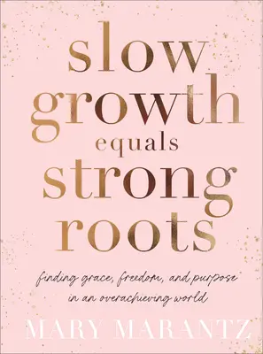 Pomalý rast rovná sa silné korene: Nájsť milosť, slobodu a cieľ v pretechnizovanom svete - Slow Growth Equals Strong Roots: Finding Grace, Freedom, and Purpose in an Overachieving World