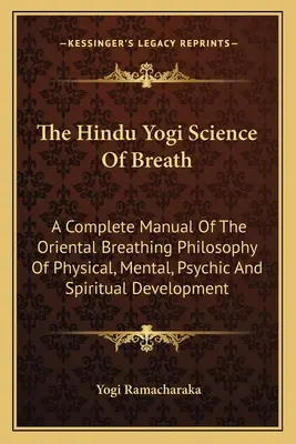 Hinduistická jogínska veda o dychu: Úplná príručka orientálnej filozofie dýchania pre telesný, duševný, psychický a duchovný rozvoj - The Hindu Yogi Science of Breath: A Complete Manual of the Oriental Breathing Philosophy of Physical, Mental, Psychic and Spiritual Development