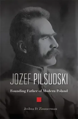 Jozef Pilsudski: Jozef Pilsudski: zakladateľ moderného Poľska - Jozef Pilsudski: Founding Father of Modern Poland