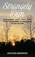 Keď vás váš záväzok voči Bohu necháva v temnote, objavte Božie svetlo - Strangely Dim: Discovering God's Light When Your Commitment to Him Leaves You in the Dark