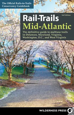 Rail-Trails Mid-Atlantic: (The Definitive Guide to Multiuse Trails in Delaware, Maryland, Virginia, Washington, D.C., and West Virginia) - Rail-Trails Mid-Atlantic: The Definitive Guide to Multiuse Trails in Delaware, Maryland, Virginia, Washington, D.C., and West Virginia