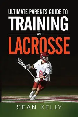 Ultimátny sprievodca rodičov tréningom lakrosu - Ultimate Parents Guide to Training For Lacrosse