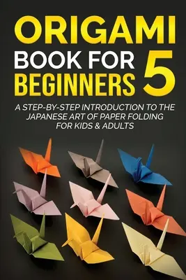 Origami kniha pre začiatočníkov 5: Úvod do japonského umenia skladania papiera krok za krokom pre deti a dospelých - Origami Book for Beginners 5: A Step-by-Step Introduction to the Japanese Art of Paper Folding for Kids & Adults