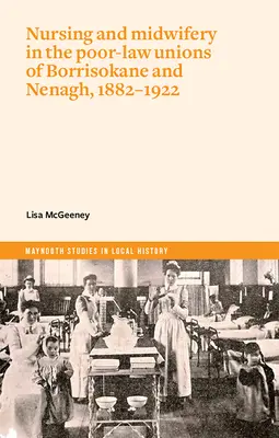 Ošetrovateľstvo a pôrodná asistencia v chudobincoch v Borrisokane a Nenaghu, 1882-1922 - Nursing and Midwifery in the Poor-Law Unions of Borrisokane & Nenagh, 1882-1922