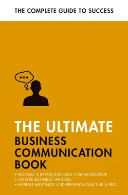 The Ultimate Business Communication Book: Komunikácia v práci, zvládnutie obchodného písania, zdokonalenie prezentácií - The Ultimate Business Communication Book: Communicate Better at Work, Master Business Writing, Perfect Your Presentations