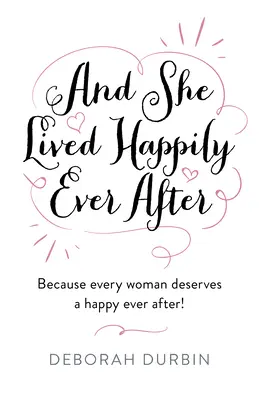 A žila šťastne až do smrti: Pretože každá žena si zaslúži byť šťastná až do smrti! - And She Lived Happily Ever After: Because Every Woman Deserves a Happy Ever After!