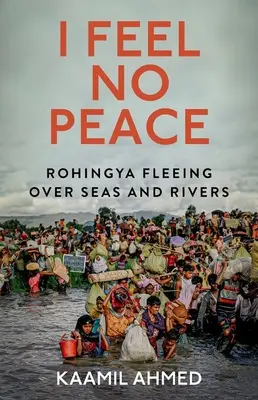 I Feel No Peace (Necítim pokoj): Útek Rohingov cez moria a rieky - I Feel No Peace: Rohingya Fleeing Over Seas and Rivers