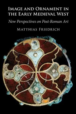 Obraz a ornament na ranostredovekom Západe - nové pohľady na postrímske umenie (Friedrich Matthias (Universitat Wien Austria)) - Image and Ornament in the Early Medieval West - New Perspectives on Post-Roman Art (Friedrich Matthias (Universitat Wien Austria))