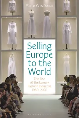 Predaj Európy svetu: Vzostup luxusného módneho priemyslu v rokoch 1980 - 2020 - Selling Europe to the World: The Rise of the Luxury Fashion Industry, 1980-2020