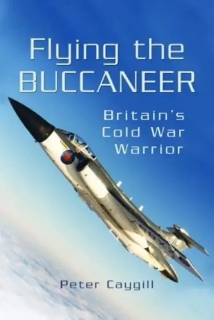 Lietajúci Buccaneer: Britský bojovník studenej vojny - Flying the Buccaneer: Britain's Cold War Warrior