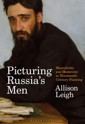 Obraz ruských mužov: Mužskosť a modernita v maliarstve 19. storočia - Picturing Russia's Men: Masculinity and Modernity in Nineteenth-Century Painting