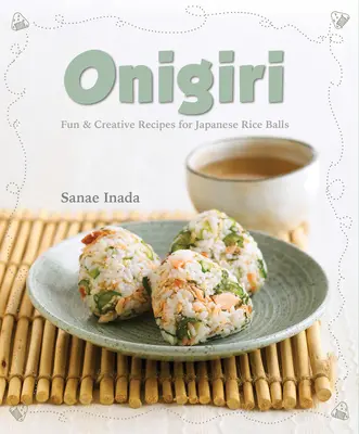 Onigiri: Zábavné a kreatívne recepty na japonské ryžové guľôčky - Onigiri: Fun and Creative Recipes for Japanese Rice Balls