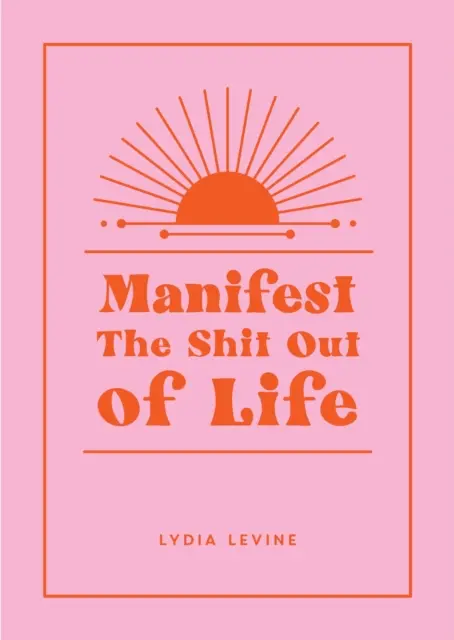 Manifestujte život - všetky tipy, triky a techniky, ktoré potrebujete na to, aby ste mohli manifestovať svoj vysnívaný život - Manifest the Shit Out of Life - All the Tips, Tricks and Techniques You Need to Manifest Your Dream Life