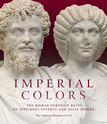 Cisárske farby: Rímske portrétne busty Septimia Severa a Júlie Domny: Ezkenaziho múzeum umenia - Imperial Colors: The Roman Portrait Busts of Septimius Severus and Julia Domna: The Ezkenazi Museum of Art
