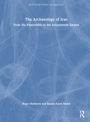 Archeológia Iránu od paleolitu po Achaemenidskú ríšu: Archeológia Iránu od paleolitu po Achaemenidskú ríšu - The Archaeology of Iran from the Palaeolithic to the Achaemenid Empire: From the Palaeolithic to the Achaemenid Empire