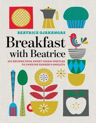 Raňajky s Beatrice: 250 receptov od sladkých krémových vaflí po švédske farmárske omelety - Breakfast with Beatrice: 250 Recipes from Sweet Cream Waffles to Swedish Farmer's Omelets
