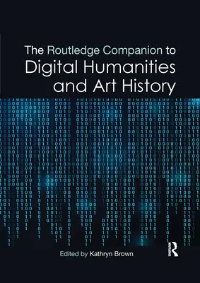 The Routledge Companion to Digital Humanities and Art History (Routledžský sprievodca digitálnymi humanitnými vedami a dejinami umenia) - The Routledge Companion to Digital Humanities and Art History