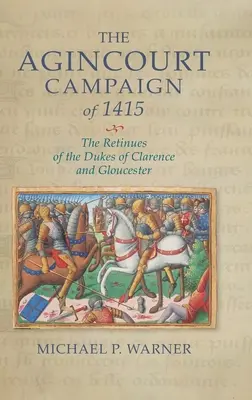 Agincourtské ťaženie v roku 1415: Retinues of the Dukes of Clarence and Gloucester - The Agincourt Campaign of 1415: The Retinues of the Dukes of Clarence and Gloucester