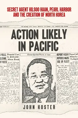 Akcia Pravdepodobne v Tichomorí: Tajný agent Kilsoo Haan, Pearl Harbor a vznik Severnej Kórey - Action Likely in Pacific: Secret Agent Kilsoo Haan, Pearl Harbor and the Creation of North Korea