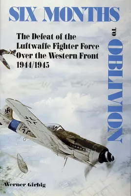 Šesť mesiacov do zabudnutia: Porážka stíhacích síl Luftwaffe nad západným frontom 1944/1945 - Six Months to Oblivion: The Defeat of the Luftwaffe Fighter Force Over the Western Front 1944/1945