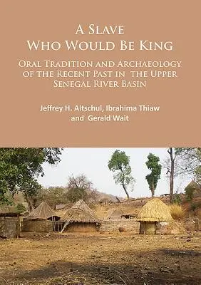 Otrok, ktorý sa chcel stať kráľom: Ústna tradícia a archeológia nedávnej minulosti v povodí horného Senegalu - A Slave Who Would Be King: Oral Tradition and Archaeology of the Recent Past in the Upper Senegal River Basin