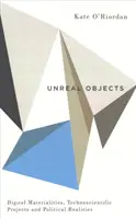 Nereálne objekty: Digitálne materiálnosti, technicko-vedecké projekty a politická realita - Unreal Objects: Digital Materialities, Technoscientific Projects and Political Realities
