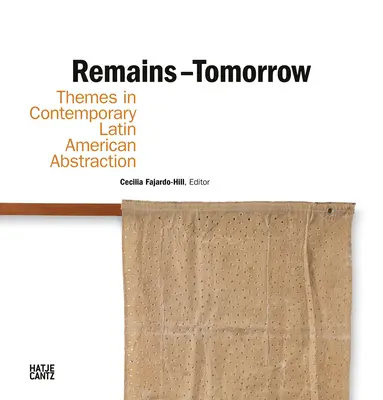 Pozostatky - zajtrajšok: Témy súčasnej latinskoamerickej abstrakcie - Remains - Tomorrow: Themes in Contemporary Latin American Abstraction