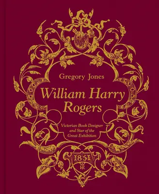 William Harry Rogers: Rogers Rogers: viktoriánsky knižný dizajnér a hviezda Veľkej výstavy - William Harry Rogers: Victorian Book Designer and Star of the Great Exhibition