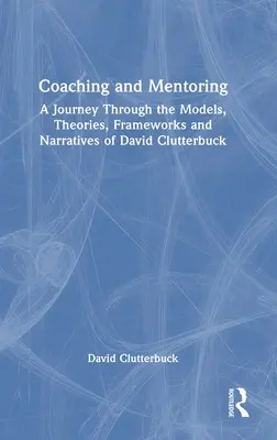 Koučovanie a mentoring: David Clutterbuck: Cesta modelmi, teóriami, rámcami a rozprávaním - Coaching and Mentoring: A Journey Through the Models, Theories, Frameworks and Narratives of David Clutterbuck