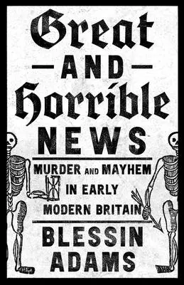 Veľké a hrozné správy: Vraždy a chaos v ranom novoveku v Británii - Great and Horrible News: Murder and Mayhem in Early Modern Britain