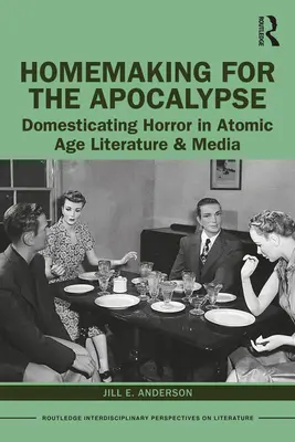 Domácnosť pre apokalypsu: Domestikácia hororu v literatúre a médiách atómového veku - Homemaking for the Apocalypse: Domesticating Horror in Atomic Age Literature & Media