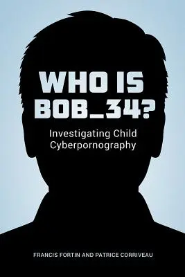 Kto je Bob_34?: Vyšetrovanie detskej kyberpornografie - Who Is Bob_34?: Investigating Child Cyberpornography