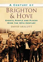 Storočie Brightonu a Hove - udalosti, ľudia a miesta v 20. storočí - Century of Brighton and Hove - Events, People and Places Over the 20th Century