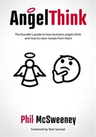 AngelThink - Sprievodca zakladateľov o tom, ako myslia podnikateľskí anjeli a ako od nich získať peniaze - AngelThink - The founder's guide to how business angels think and how to raise money from them