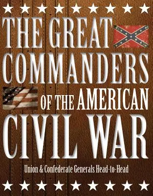 Veľkí velitelia americkej občianskej vojny: Generáli Únie a Konfederácie tvárou v tvár - The Great Commanders of the American Civil War: Union & Confederate Generals Head-To-Head