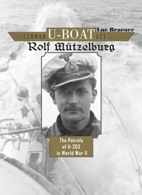 Nemecké ponorkové eso Rolf Mtzelburg: Hliadky U-203 v druhej svetovej vojne - German U-Boat Ace Rolf Mtzelburg: The Patrols of U-203 in World War II