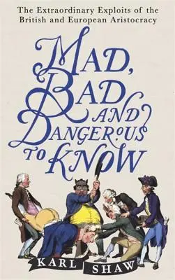 Šialené, zlé a nebezpečné vedieť: Neobyčajné vyčíňanie britskej a európskej aristokracie - Mad, Bad and Dangerous to Know: The Extraordinary Exploits of the British and European Aristocracy