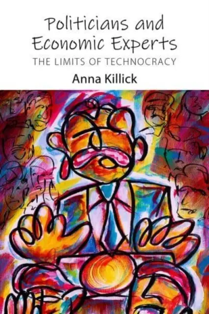 Politici a ekonomickí experti: (Killick Dr. Anna (University College London)) - Politicians and Economic Experts: The Limits of Technocracy (Killick Dr Anna (University College London))
