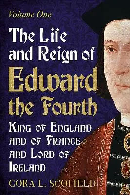 Život a vláda Eduarda štvrtého, kráľa Anglicka a Francúzska a pána Írska: Vydanie: 1. zväzok - The Life and Reign of Edward the Fourth, King of England and of France and Lord of Ireland: Volume 1