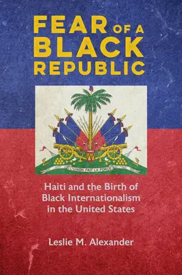 Strach z čiernej republiky: Haiti a zrod černošského internacionalizmu v Spojených štátoch - Fear of a Black Republic: Haiti and the Birth of Black Internationalism in the United States