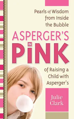 Aspergerov syndróm v ružovom: Perly múdrosti z vnútra bubliny výchovy dieťaťa s Aspergerovým syndrómom - Asperger's in Pink: Pearls of Wisdom from Inside the Bubble of Raising a Child with Asperger's