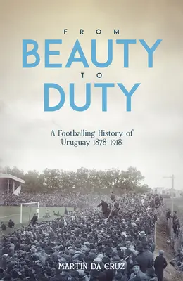 Od krásy k povinnosti: Futbalové dejiny Uruguaja, 1878-1917 - From Beauty to Duty: A Footballing History of Uruguay, 1878-1917