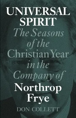 Univerzálny duch: The Seasons of the Christian Year in the Company of Northrop Frye - Universal Spirit: The Seasons of the Christian Year in the Company of Northrop Frye