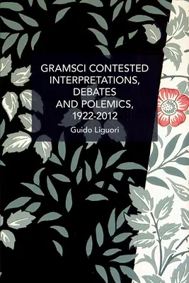Gramsci Contested: Interpretations, Debates, and Polemics, 1922--2012
