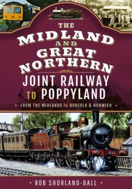 Spoločná železnica Midland & Great Northern do Poppylandu: Z Midlandu do Norfolku a Norwichu - The Midland & Great Northern Joint Railway to Poppyland: From the Midlands to Norfolk & Norwich