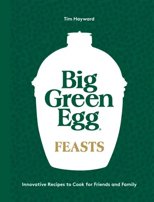Hody na veľkom zelenom vajíčku: Inovatívne recepty na prípravu jedál pre priateľov a rodinu - Big Green Egg Feasts: Innovative Recipes to Cook for Friends and Family