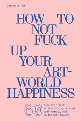 Ako si nepokaziť šťastie vo svete umenia - How to Not Fuck Up Your Art-World Happiness