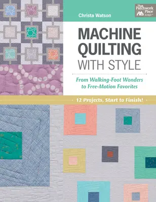Strojové quiltovanie so štýlom - Od zázrakov s kráčajúcou nohou po obľúbené techniky voľného pohybu - Machine Quilting with Style - From Walking-Foot Wonders to Free-Motion Favorites